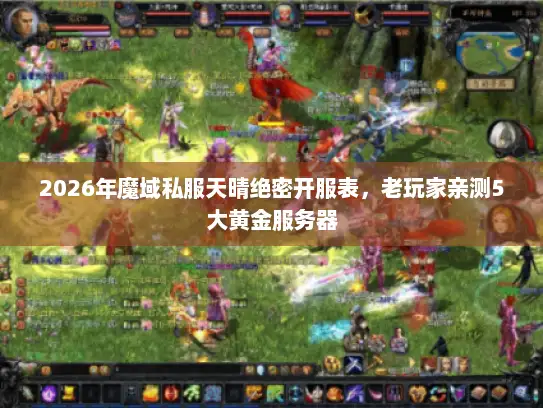 2026年魔域私服天晴绝密开服表,老玩家亲测5大黄金服务器 2026年魔域私服天晴绝密开服表,老玩家亲测5大黄金服务器