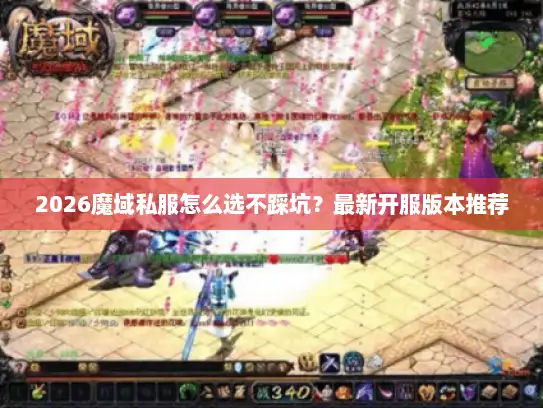 2026魔域私服怎么选不踩坑？最新开服版本推荐
