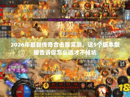 2026年最新传奇合击服实测，这5个版本数据告诉你怎么选才不掉坑