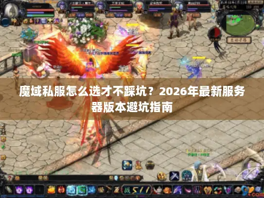 魔域私服怎么选才不踩坑？2026年最新服务器版本避坑指南