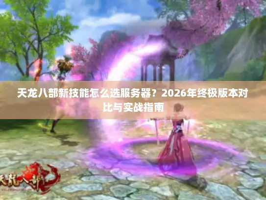 天龙八部新技能怎么选服务器？2026年终极版本对比与实战指南