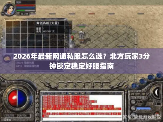 2026年最新网通私服怎么选？北方玩家3分钟锁定稳定好服指南