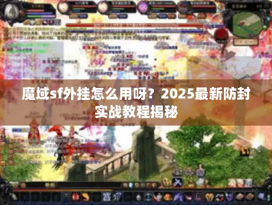 魔域sf外挂怎么用呀？2025最新防封实战教程揭秘