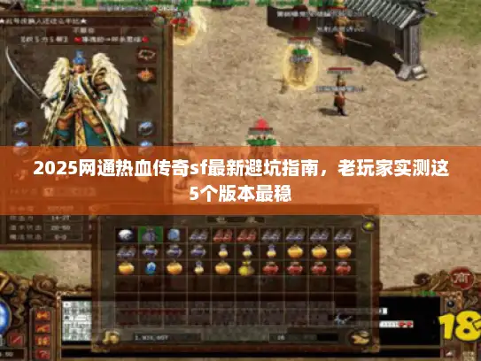 2025网通热血传奇sf最新避坑指南，老玩家实测这5个版本最稳