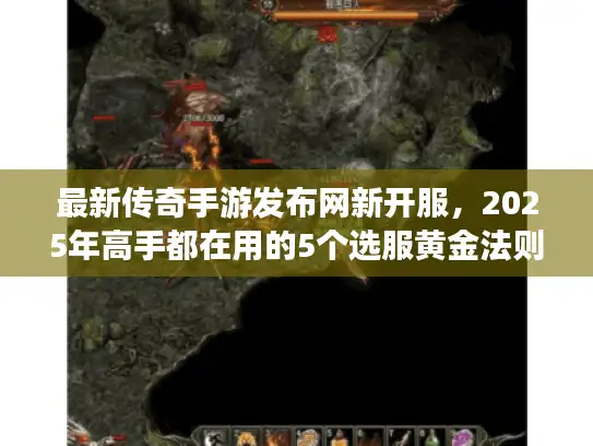 最新传奇手游发布网新开服,2025年高手都在用的5个选服黄金法则 最新传奇手游发布网新开服,2025年高手都在用的5个选服黄金法则
