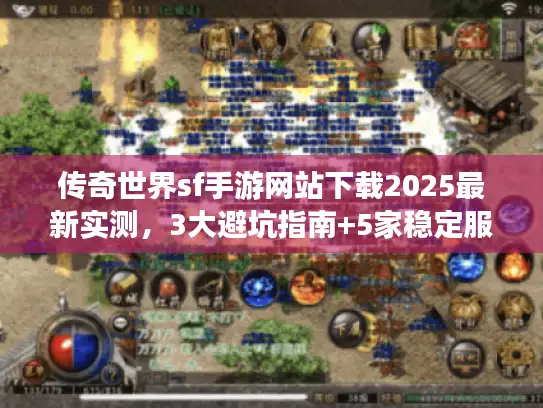 传奇世界sf手游网站下载2025最新实测，3大避坑指南+5家稳定服推荐