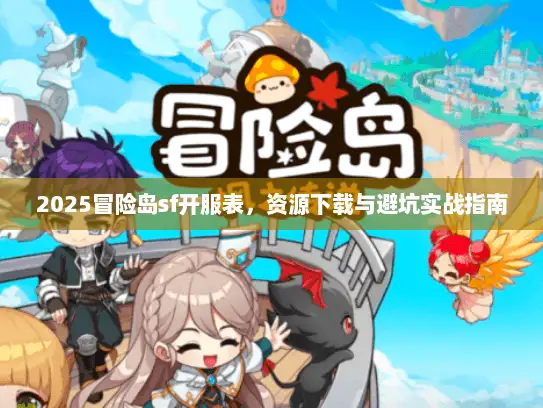 2025冒险岛sf开服表，资源下载与避坑实战指南