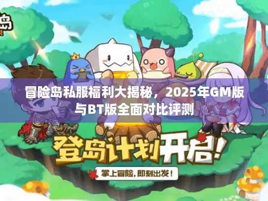 冒险岛私服福利大揭秘，2025年GM版与BT版全面对比评测