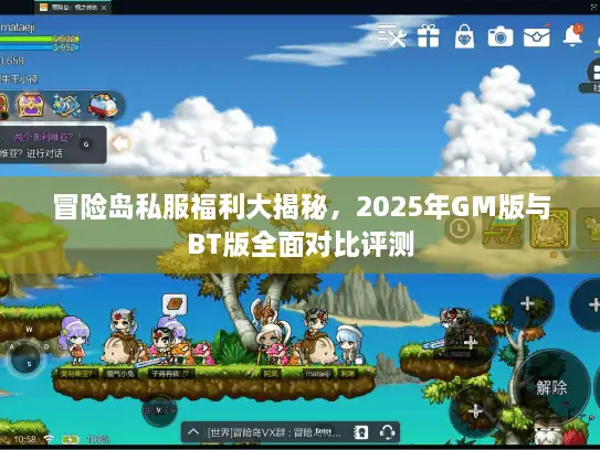 冒险岛私服福利大揭秘，2025年GM版与BT版全面对比评测