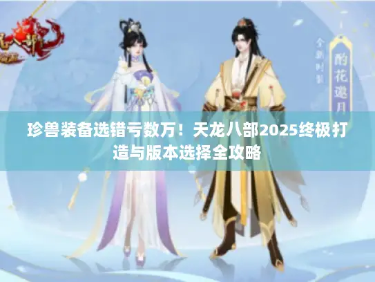 珍兽装备选错亏数万!天龙八部2025终极打造与版本选择全攻略 珍兽装备选错亏数万!天龙八部2025终极打造与版本选择全攻略