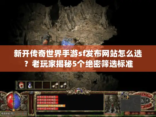 新开传奇世界手游sf发布网站怎么选？老玩家揭秘5个绝密筛选标准