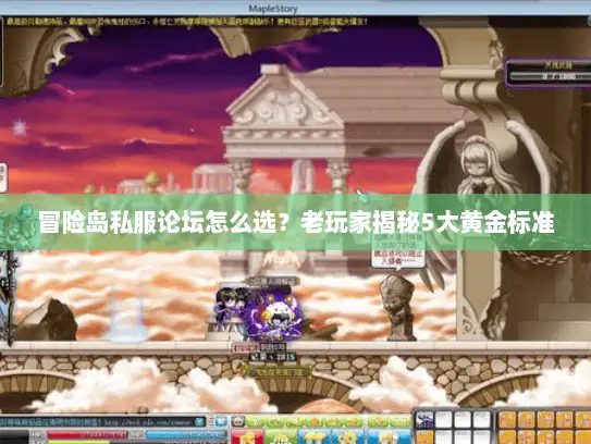 冒险岛私服论坛怎么选？老玩家揭秘5大黄金标准