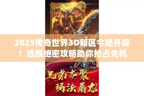 2025传奇世界3D新区今晚开服！选服绝密攻略助你抢占先机