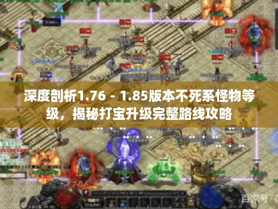 深度剖析1.76 - 1.85版本不死系怪物等级,揭秘打宝升级完整路线攻略 深度剖析1.76 - 1.85版本不死系怪物等级,揭秘打宝升级完整路线攻略