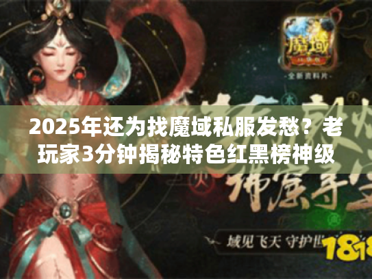 2025年还为找魔域私服发愁？老玩家3分钟揭秘特色红黑榜神级版本