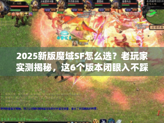 2025新版魔域SF怎么选？老玩家实测揭秘，这6个版本闭眼入不踩坑！