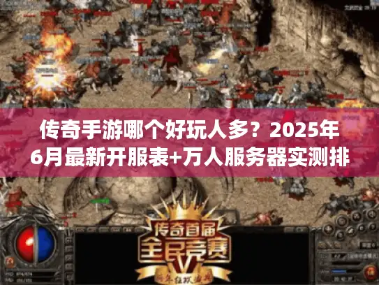传奇手游哪个好玩人多？2025年6月最新开服表+万人服务器实测排行