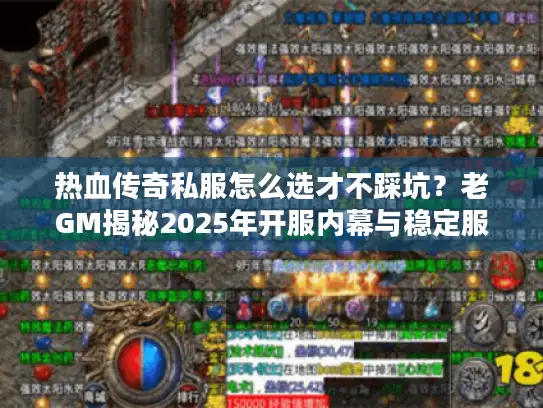 热血传奇私服怎么选才不踩坑?老GM揭秘2025年开服内幕与稳定服TOP7 热血传奇私服怎么选才不踩坑?老GM揭秘2025年开服内幕与稳定服TOP7
