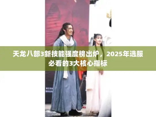 天龙八部3新技能强度榜出炉，2025年选服必看的3大核心指标
