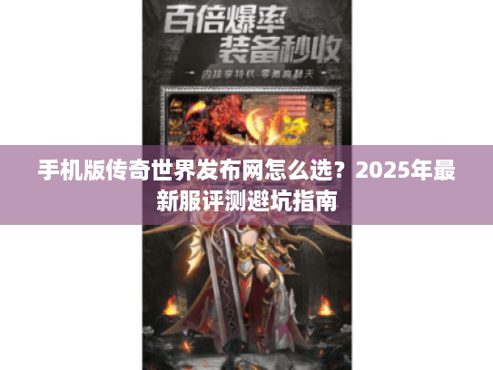 手机版传奇世界发布网怎么选?2025年最新服评测避坑指南 手机版传奇世界发布网怎么选?2025年最新服评测避坑指南