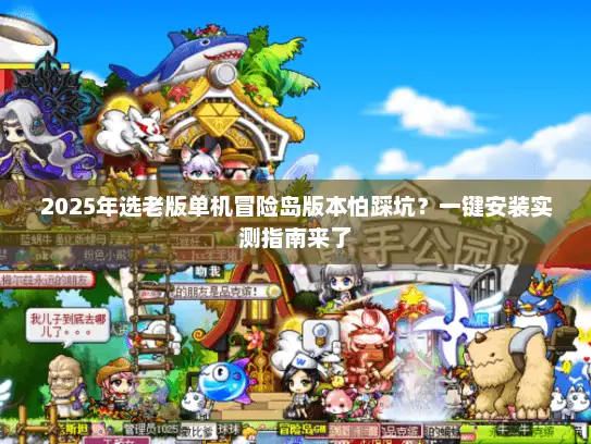 2025年选老版单机冒险岛版本怕踩坑?一键安装实测指南来了 2025年选老版单机冒险岛版本怕踩坑?一键安装实测指南来了