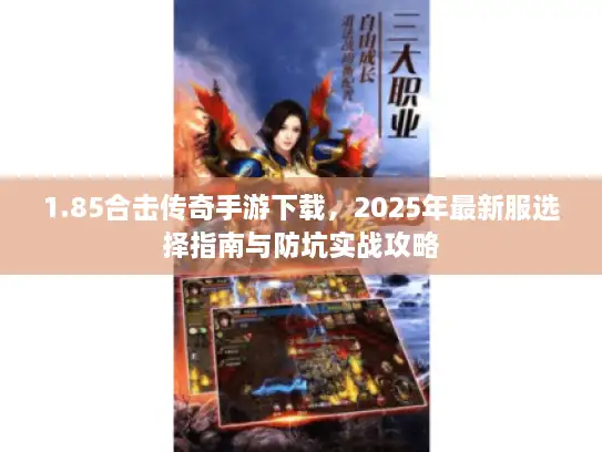 1.85合击传奇手游下载，2025年最新服选择指南与防坑实战攻略