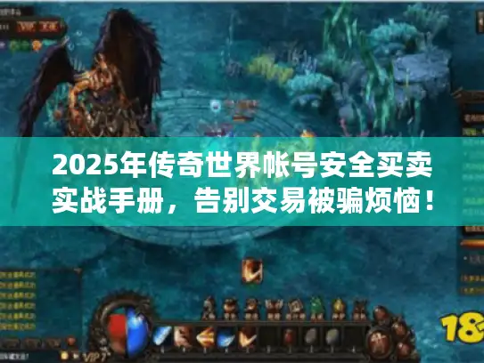2025年传奇世界帐号安全买卖实战手册，告别交易被骗烦恼！