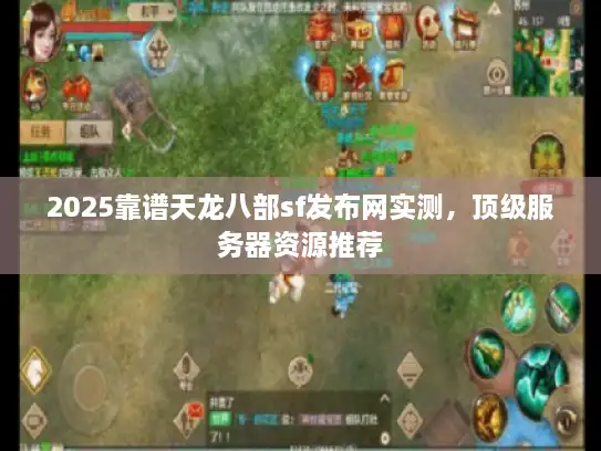 2025靠谱天龙八部sf发布网实测，顶级服务器资源推荐