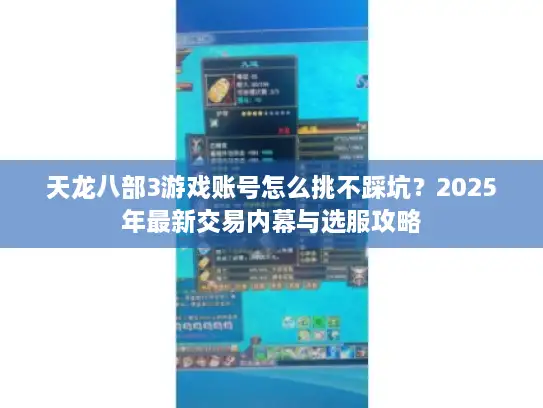 天龙八部3游戏账号怎么挑不踩坑？2025年最新交易内幕与选服攻略
