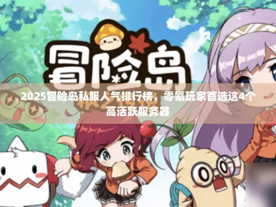 2025冒险岛私服人气排行榜，零氪玩家首选这4个高活跃服务器