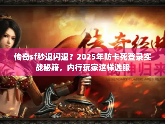 传奇sf秒退闪退？2025年防卡死登录实战秘籍，内行玩家这样选服