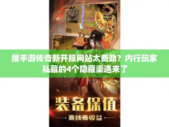 搜手游传奇新开服网站太费劲？内行玩家私藏的4个隐藏渠道来了
