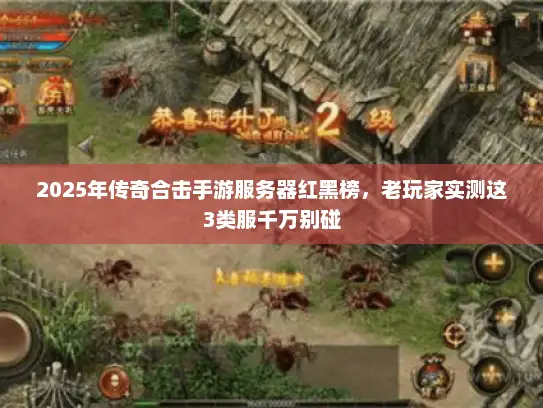 2025年传奇合击手游服务器红黑榜，老玩家实测这3类服千万别碰