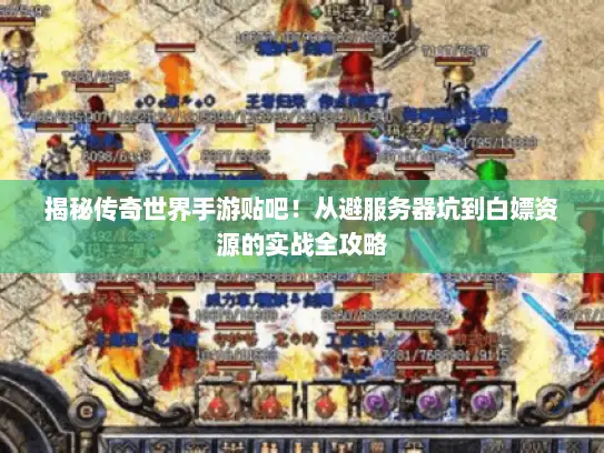 揭秘传奇世界手游贴吧！从避服务器坑到白嫖资源的实战全攻略