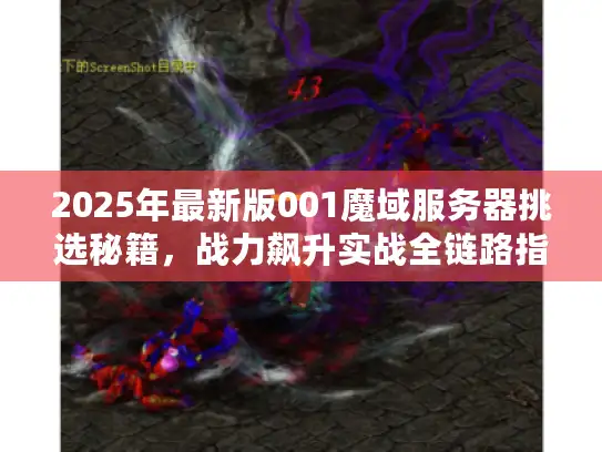 2025年最新版001魔域服务器挑选秘籍，战力飙升实战全链路指南