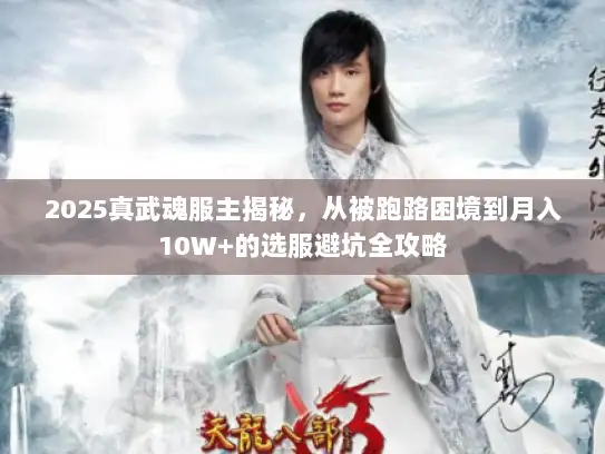 2025真武魂服主揭秘,从被跑路困境到月入10W+的选服避坑全攻略 2025真武魂服主揭秘,从被跑路困境到月入10W+的选服避坑全攻略