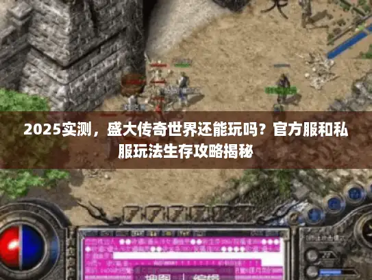 2025实测，盛大传奇世界还能玩吗？官方服和私服玩法生存攻略揭秘