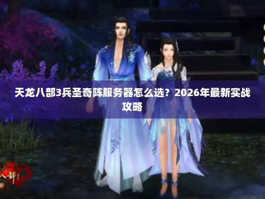 天龙八部3兵圣奇阵服务器怎么选？2026年最新实战攻略