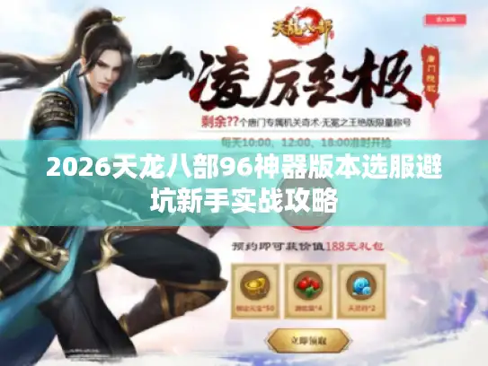2026天龙八部96神器版本选服避坑新手实战攻略
