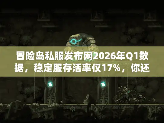冒险岛私服发布网2026年Q1数据,稳定服存活率仅17%,你还在乱选服务器? 冒险岛私服发布网2026年Q1数据,稳定服存活率仅17%,你还在乱选服务器?