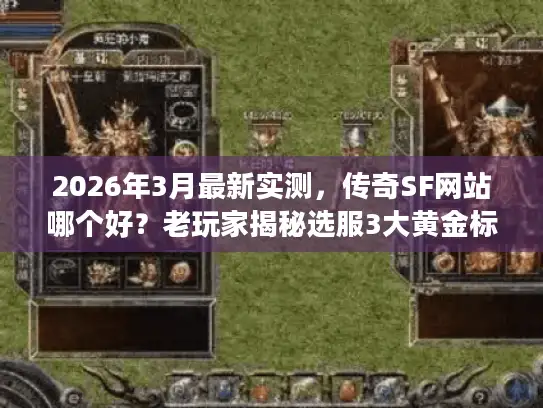 2026年3月最新实测,传奇SF网站哪个好?老玩家揭秘选服3大黄金标准 2026年3月最新实测,传奇SF网站哪个好?老玩家揭秘选服3大黄金标准