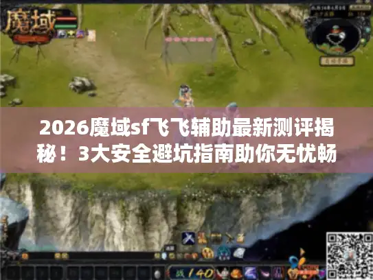 2026魔域sf飞飞辅助最新测评揭秘!3大安全避坑指南助你无忧畅玩 2026魔域sf飞飞辅助最新测评揭秘!3大安全避坑指南助你无忧畅玩