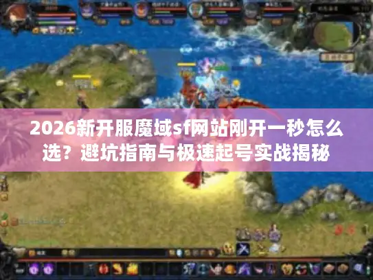 2026新开服魔域sf网站刚开一秒怎么选?避坑指南与极速起号实战揭秘 2026新开服魔域sf网站刚开一秒怎么选?避坑指南与极速起号实战揭秘