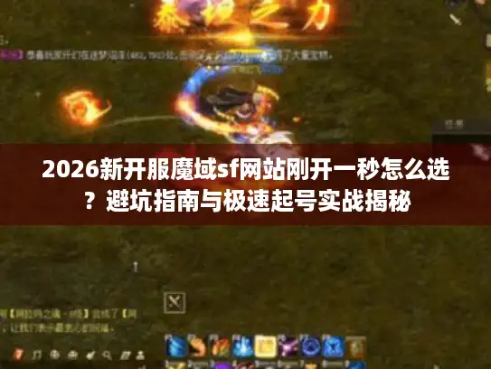 2026新开服魔域sf网站刚开一秒怎么选?避坑指南与极速起号实战揭秘 2026新开服魔域sf网站刚开一秒怎么选?避坑指南与极速起号实战揭秘