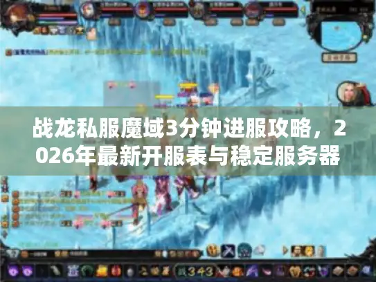 战龙私服魔域3分钟进服攻略，2026年最新开服表与稳定服务器实测推荐