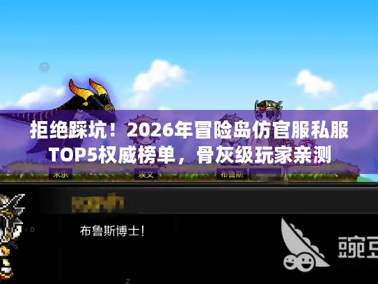 拒绝踩坑！2026年冒险岛仿官服私服TOP5权威榜单，骨灰级玩家亲测