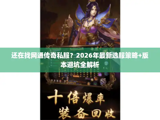 还在找网通传奇私服?2026年最新选服策略+版本避坑全解析 还在找网通传奇私服?2026年最新选服策略+版本避坑全解析