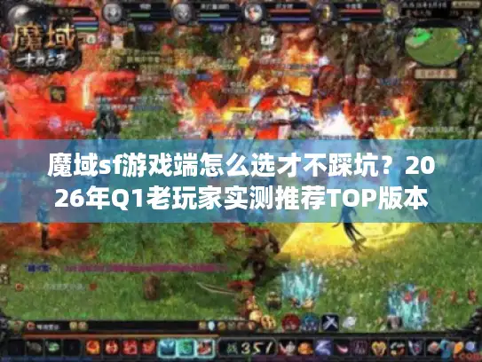 魔域sf游戏端怎么选才不踩坑？2026年Q1老玩家实测推荐TOP版本
