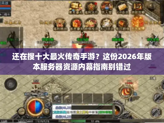 还在搜十大最火传奇手游？这份2026年版本服务器资源内幕指南别错过