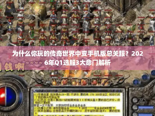 为什么你玩的传奇世界中变手机版总关服？2026年Q1选服3大命门解析